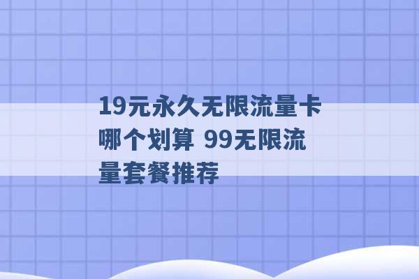 19元永久无限流量卡哪个划算 99无限流量套餐推荐 -第1张图片-电信联通移动号卡网