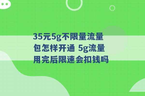 35元5g不限量流量包怎样开通 5g流量用完后限速会扣钱吗 -第1张图片-电信联通移动号卡网