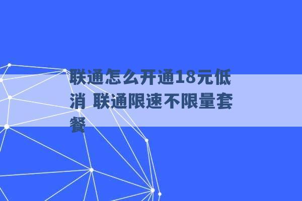 联通怎么开通18元低消 联通限速不限量套餐 -第1张图片-电信联通移动号卡网