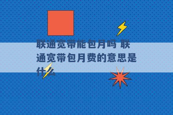 联通宽带能包月吗 联通宽带包月费的意思是什么 -第1张图片-电信联通移动号卡网