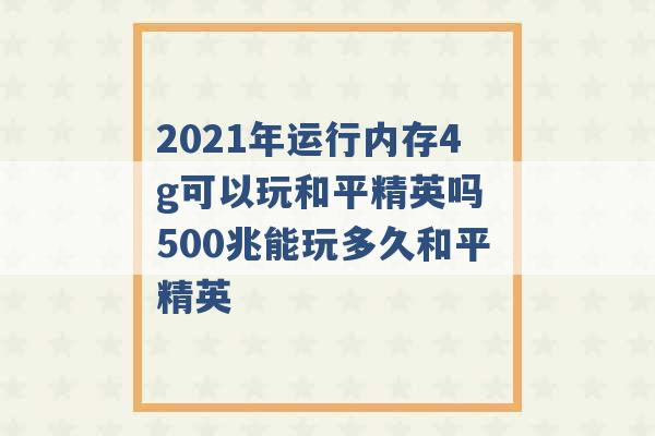 2021年运行内存4g可以玩和平精英吗 500兆能玩多久和平精英 -第1张图片-电信联通移动号卡网