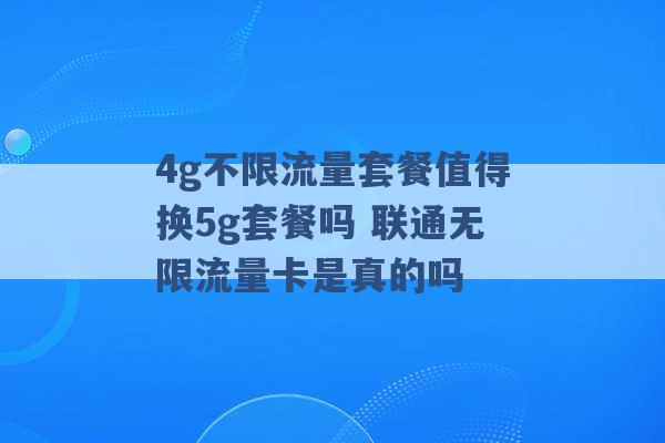 4g不限流量套餐值得换5g套餐吗 联通无限流量卡是真的吗 -第1张图片-电信联通移动号卡网