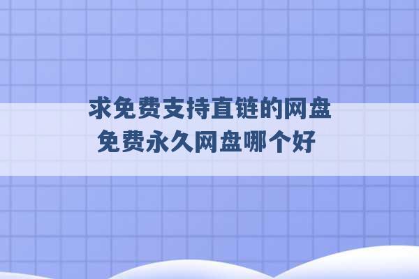 求免费支持直链的网盘 免费永久网盘哪个好 -第1张图片-电信联通移动号卡网