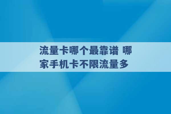 流量卡哪个最靠谱 哪家手机卡不限流量多 -第1张图片-电信联通移动号卡网