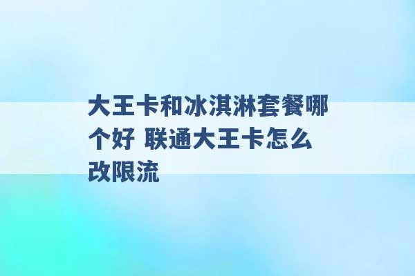 大王卡和冰淇淋套餐哪个好 联通大王卡怎么改限流 -第1张图片-电信联通移动号卡网