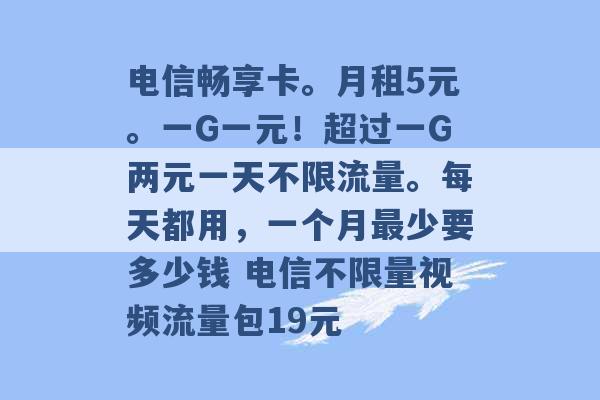 电信畅享卡。月租5元。一G一元！超过一G两元一天不限流量。每天都用，一个月最少要多少钱 电信不限量视频流量包19元 -第1张图片-电信联通移动号卡网