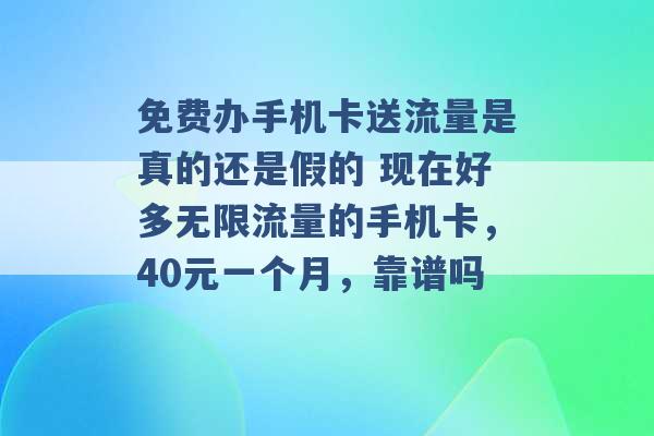 免费办手机卡送流量是真的还是假的 现在好多无限流量的手机卡，40元一个月，靠谱吗 -第1张图片-电信联通移动号卡网