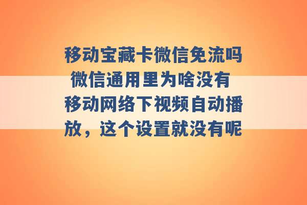 移动宝藏卡微信免流吗 微信通用里为啥没有移动网络下视频自动播放，这个设置就没有呢 -第1张图片-电信联通移动号卡网