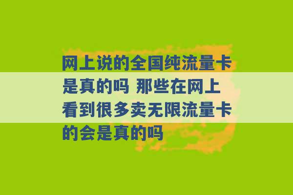 网上说的全国纯流量卡是真的吗 那些在网上看到很多卖无限流量卡的会是真的吗 -第1张图片-电信联通移动号卡网