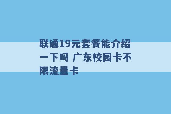 联通19元套餐能介绍一下吗 广东校园卡不限流量卡 -第1张图片-电信联通移动号卡网