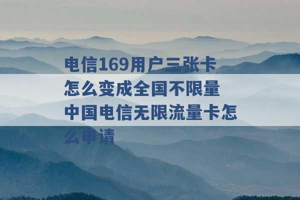 电信169用户三张卡怎么变成全国不限量 中国电信无限流量卡怎么申请 -第1张图片-电信联通移动号卡网