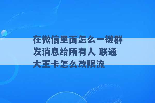 在微信里面怎么一键群发消息给所有人 联通大王卡怎么改限流 -第1张图片-电信联通移动号卡网