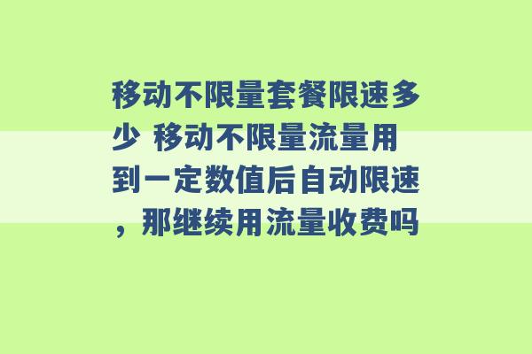 移动不限量套餐限速多少 移动不限量流量用到一定数值后自动限速，那继续用流量收费吗 -第1张图片-电信联通移动号卡网