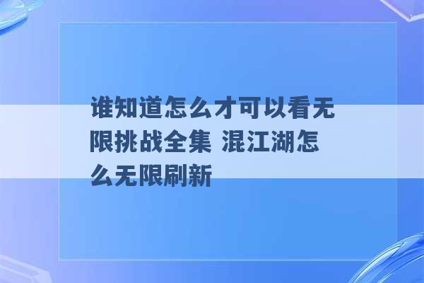 谁知道怎么才可以看无限挑战全集 混江湖怎么无限刷新 -第1张图片-电信联通移动号卡网