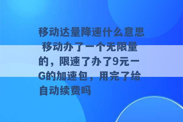 移动达量降速什么意思 移动办了一个无限量的，限速了办了9元一G的加速包，用完了给自动续费吗 -第1张图片-电信联通移动号卡网