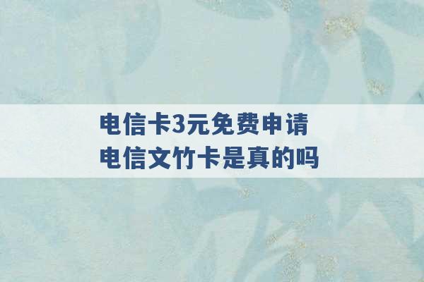 电信卡3元免费申请 电信文竹卡是真的吗 -第1张图片-电信联通移动号卡网