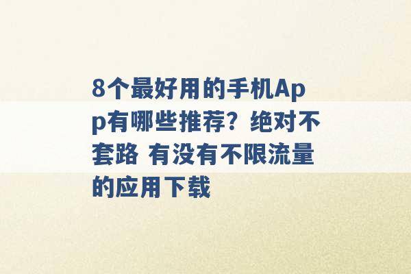 8个最好用的手机App有哪些推荐？绝对不套路 有没有不限流量的应用下载 -第1张图片-电信联通移动号卡网