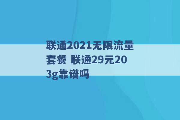 联通2021无限流量套餐 联通29元203g靠谱吗 -第1张图片-电信联通移动号卡网