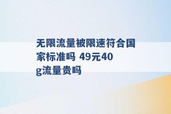 无限流量被限速符合国家标准吗 49元40g流量贵吗 -第1张图片-电信联通移动号卡网