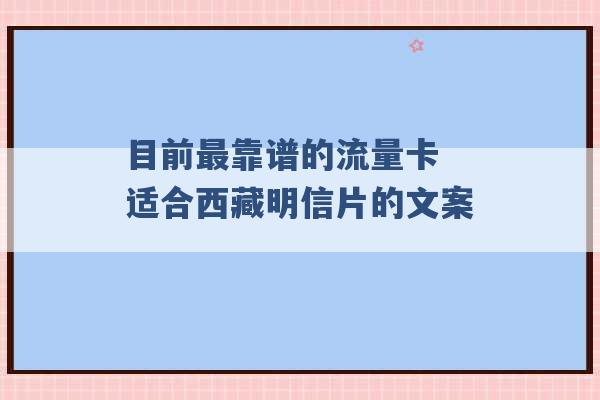 目前最靠谱的流量卡 适合西藏明信片的文案 -第1张图片-电信联通移动号卡网