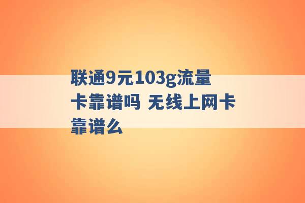 联通9元103g流量卡靠谱吗 无线上网卡靠谱么 -第1张图片-电信联通移动号卡网