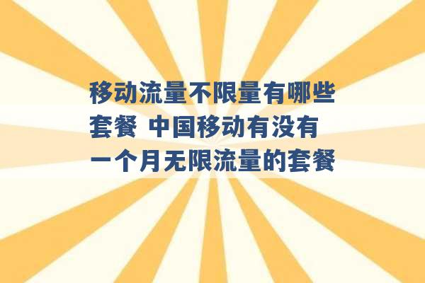 移动流量不限量有哪些套餐 中国移动有没有一个月无限流量的套餐 -第1张图片-电信联通移动号卡网