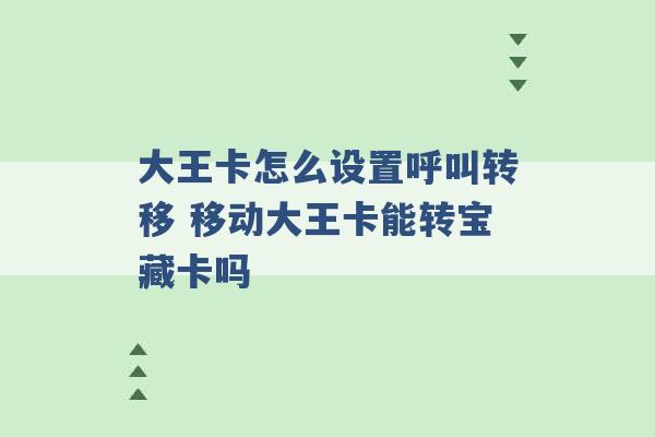 大王卡怎么设置呼叫转移 移动大王卡能转宝藏卡吗 -第1张图片-电信联通移动号卡网