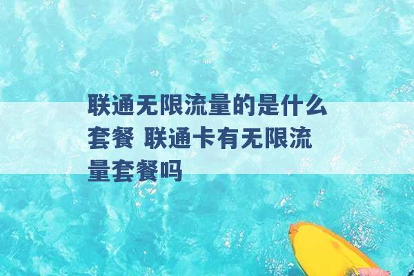 联通无限流量的是什么套餐 联通卡有无限流量套餐吗 -第1张图片-电信联通移动号卡网