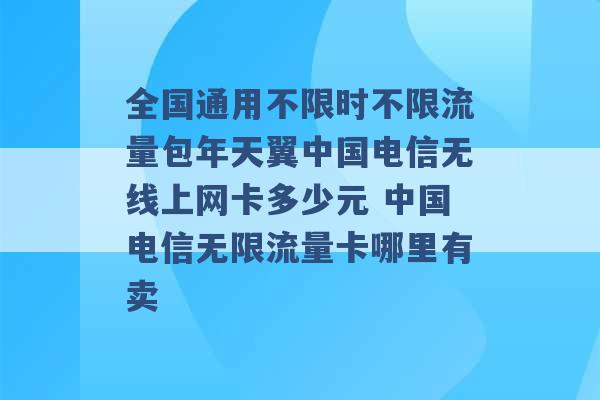 全国通用不限时不限流量包年天翼中国电信无线上网卡多少元 中国电信无限流量卡哪里有卖 -第1张图片-电信联通移动号卡网