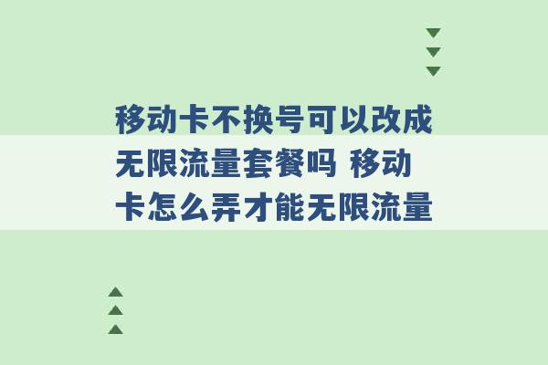 移动卡不换号可以改成无限流量套餐吗 移动卡怎么弄才能无限流量 -第1张图片-电信联通移动号卡网