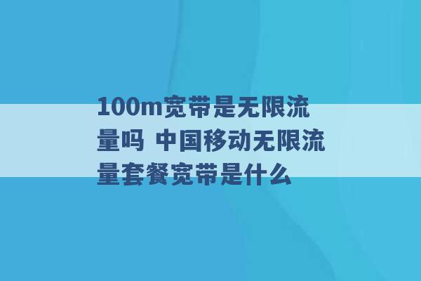 100m宽带是无限流量吗 中国移动无限流量套餐宽带是什么 -第1张图片-电信联通移动号卡网