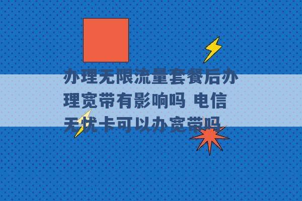 办理无限流量套餐后办理宽带有影响吗 电信无忧卡可以办宽带吗 -第1张图片-电信联通移动号卡网