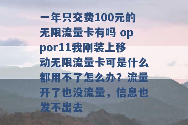 一年只交费100元的无限流量卡有吗 oppor11我刚装上移动无限流量卡可是什么都用不了怎么办？流量开了也没流量，信息也发不出去 -第1张图片-电信联通移动号卡网