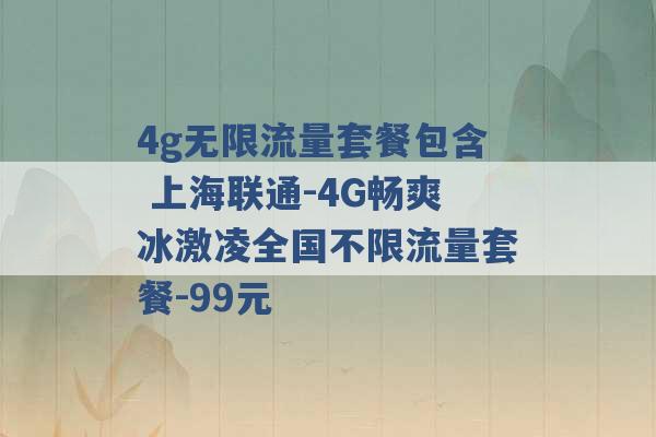 4g无限流量套餐包含 上海联通-4G畅爽冰激凌全国不限流量套餐-99元 -第1张图片-电信联通移动号卡网