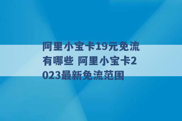 阿里小宝卡19元免流有哪些 阿里小宝卡2023最新免流范围 -第1张图片-电信联通移动号卡网