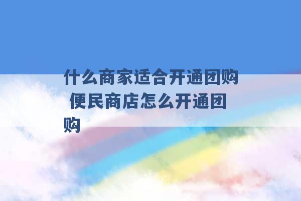 什么商家适合开通团购 便民商店怎么开通团购 -第1张图片-电信联通移动号卡网