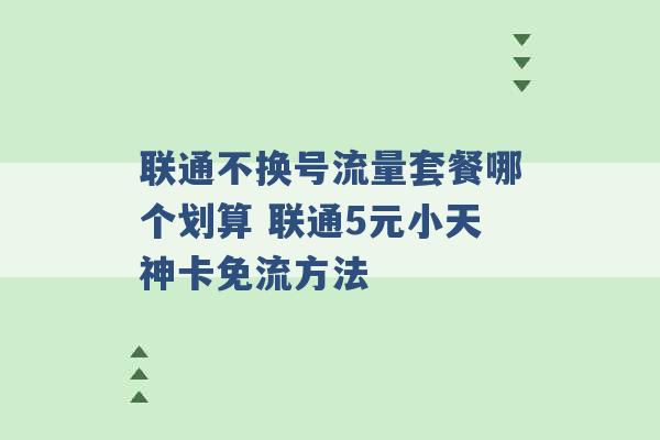 联通不换号流量套餐哪个划算 联通5元小天神卡免流方法 -第1张图片-电信联通移动号卡网