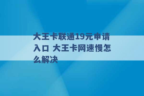 大王卡联通19元申请入口 大王卡网速慢怎么解决 -第1张图片-电信联通移动号卡网