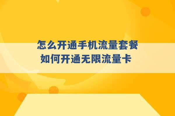 怎么开通手机流量套餐 如何开通无限流量卡 -第1张图片-电信联通移动号卡网