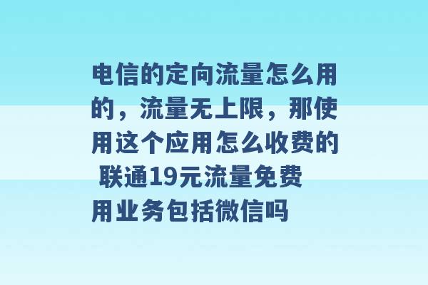 电信的定向流量怎么用的，流量无上限，那使用这个应用怎么收费的 联通19元流量免费用业务包括微信吗 -第1张图片-电信联通移动号卡网