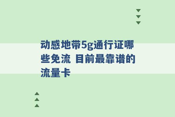 动感地带5g通行证哪些免流 目前最靠谱的流量卡 -第1张图片-电信联通移动号卡网