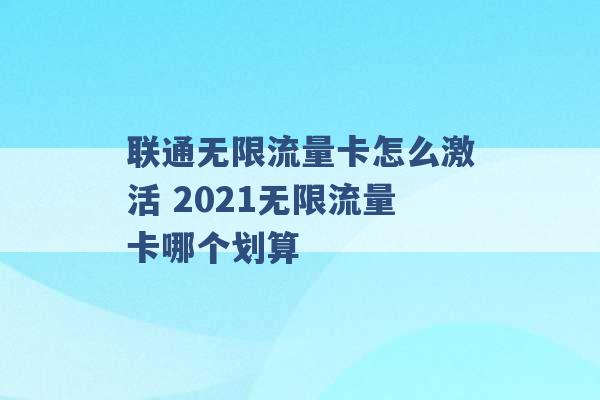 联通无限流量卡怎么激活 2021无限流量卡哪个划算 -第1张图片-电信联通移动号卡网