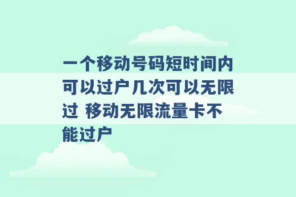 一个移动号码短时间内可以过户几次可以无限过 移动无限流量卡不能过户 -第1张图片-电信联通移动号卡网