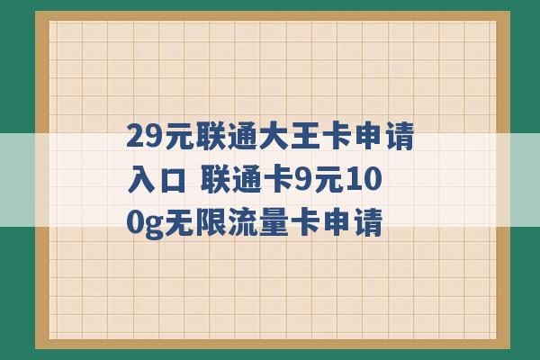 29元联通大王卡申请入口 联通卡9元100g无限流量卡申请 -第1张图片-电信联通移动号卡网