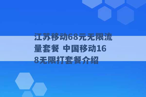 江苏移动68元无限流量套餐 中国移动168无限打套餐介绍 -第1张图片-电信联通移动号卡网