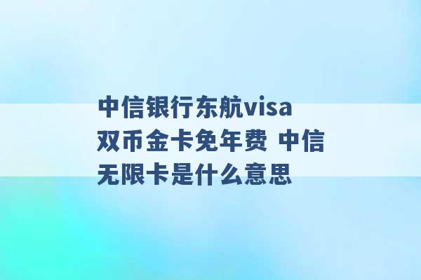 中信银行东航visa双币金卡免年费 中信无限卡是什么意思 -第1张图片-电信联通移动号卡网