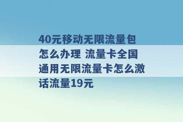 40元移动无限流量包怎么办理 流量卡全国通用无限流量卡怎么激话流量19元 -第1张图片-电信联通移动号卡网