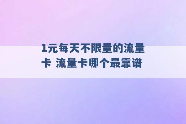 1元每天不限量的流量卡 流量卡哪个最靠谱 -第1张图片-电信联通移动号卡网