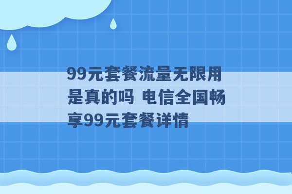 99元套餐流量无限用是真的吗 电信全国畅享99元套餐详情 -第1张图片-电信联通移动号卡网