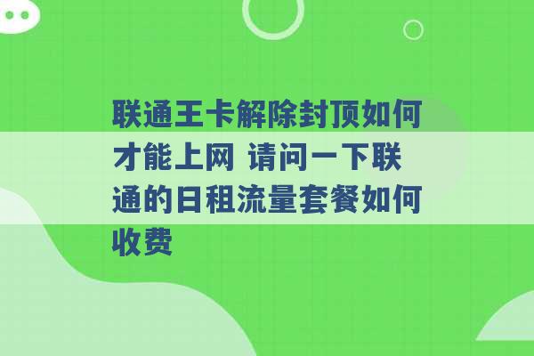 联通王卡解除封顶如何才能上网 请问一下联通的日租流量套餐如何收费 -第1张图片-电信联通移动号卡网